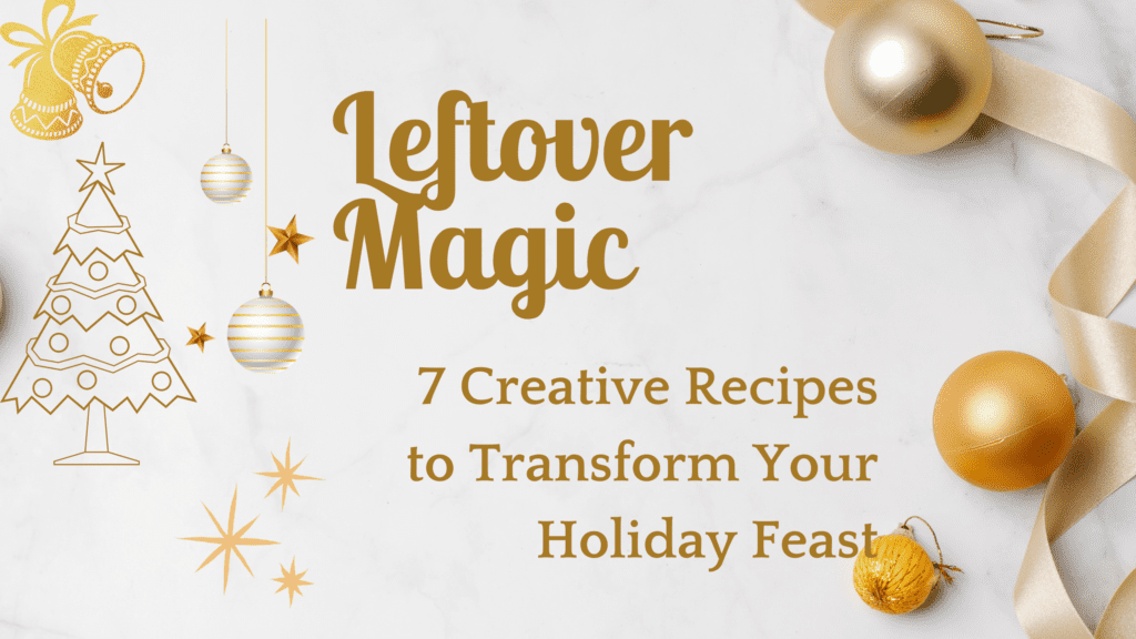 Leftover Magic: 10 Creative Recipes to Transform Your Holiday Feast