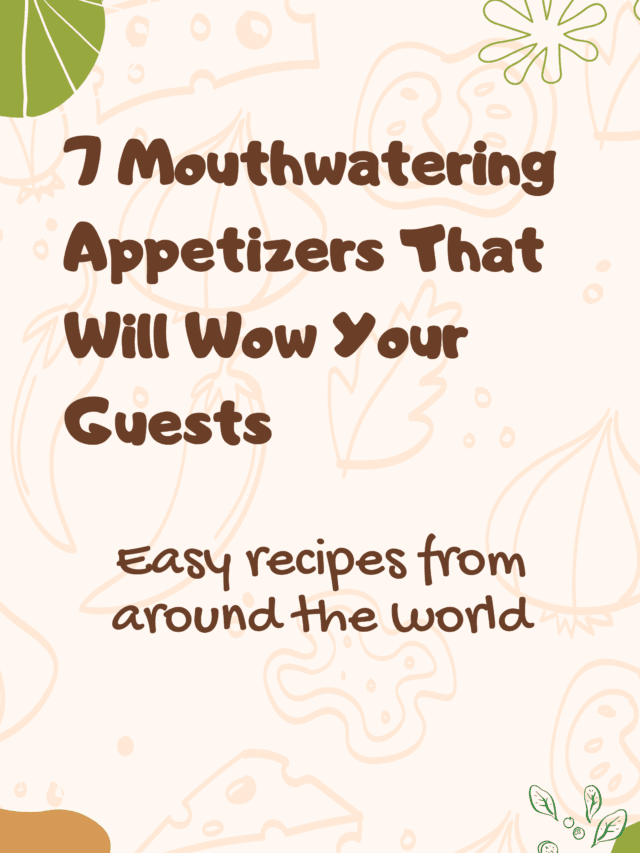 7 Mouthwatering Appetizers That Will Wow Your Guests: Easy Recipes from Around the World